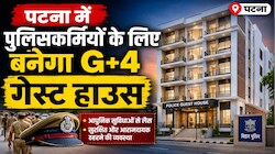 IPS मेस जैसी सुविधाएं, बेसमेंट पार्किंग और जिम... पटना में पुलिसकर्मियों के लिए बनेगा शानदार गेस्ट हाउस