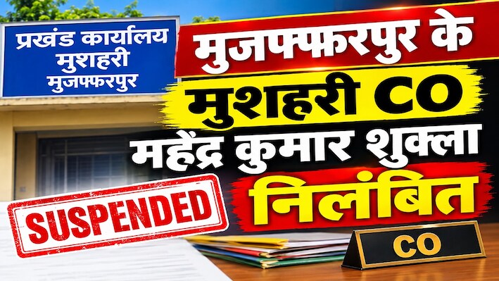 दाखिल-खारिज में हेरफेर का आरोप: मुजफ्फरपुर के मुशहरी CO महेंद्र कुमार शुक्ला निलंबित, जीवन निर्वाह भत्ता ही मिलेगा