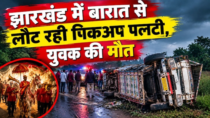 झारखंड में बारात से लौट रही पिकअप पलटी, 22 साल के युवक की दर्दनाक मौत, पिता समेत 7 घायल